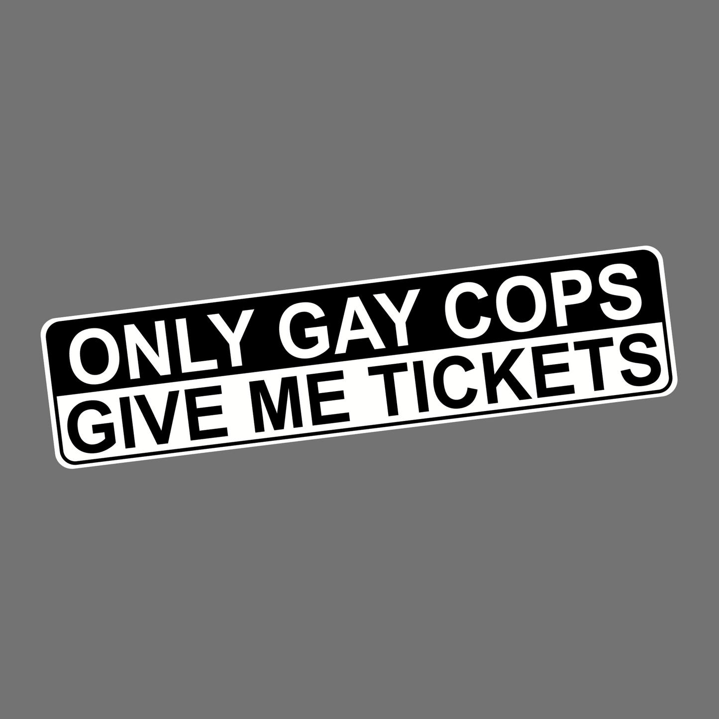 GAY COPS GIVE ME TICKETS - Sticker